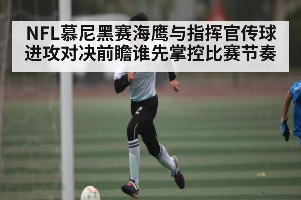 NFL慕尼黑赛海鹰与指挥官传球进攻对决前瞻谁先掌控比赛节奏