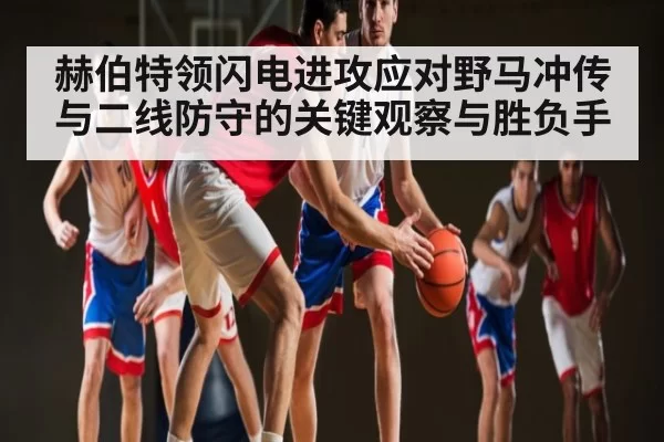 赫伯特领闪电进攻应对野马冲传与二线防守的关键观察与胜负手